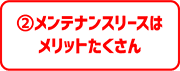 ②メンテナンスリースはメリットたくさん